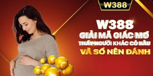 W388_Giải Mã Giấc Mơ Thấy Người Khác Có Bầu Và Số Nên Đánh